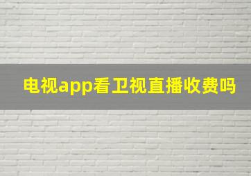 电视app看卫视直播收费吗