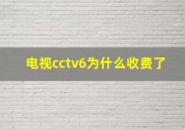 电视cctv6为什么收费了