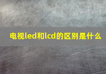 电视led和lcd的区别是什么