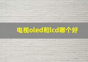 电视oled和lcd哪个好