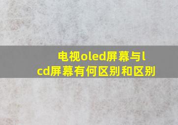 电视oled屏幕与lcd屏幕有何区别和区别