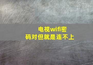 电视wifi密码对但就是连不上