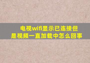 电视wifi显示已连接但是视频一直加载中怎么回事