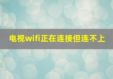 电视wifi正在连接但连不上