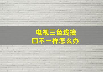 电视三色线接口不一样怎么办