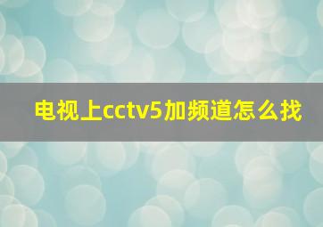 电视上cctv5加频道怎么找