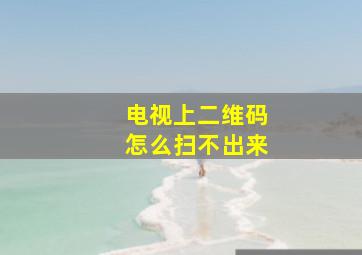 电视上二维码怎么扫不出来