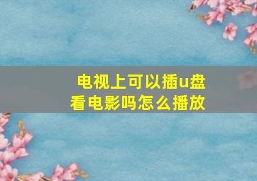 电视上可以插u盘看电影吗怎么播放