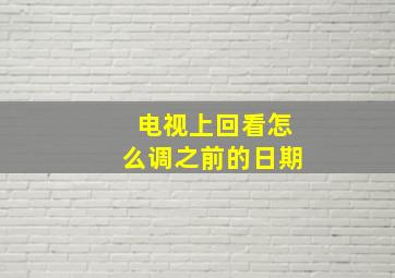 电视上回看怎么调之前的日期