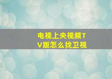 电视上央视频TV版怎么找卫视