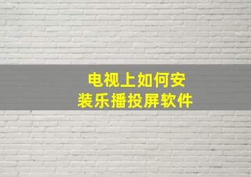 电视上如何安装乐播投屏软件