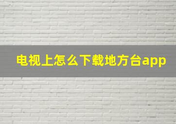 电视上怎么下载地方台app