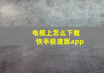 电视上怎么下载快手极速版app