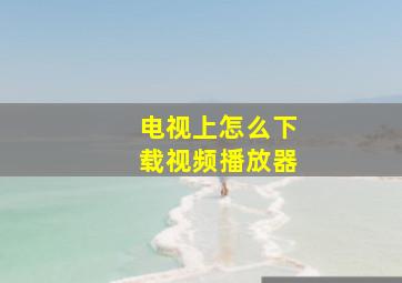 电视上怎么下载视频播放器