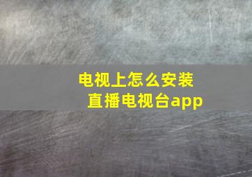 电视上怎么安装直播电视台app