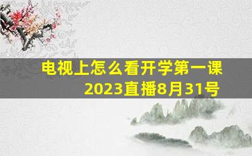 电视上怎么看开学第一课2023直播8月31号