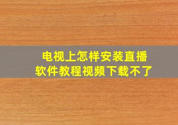 电视上怎样安装直播软件教程视频下载不了