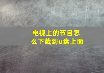 电视上的节目怎么下载到u盘上面