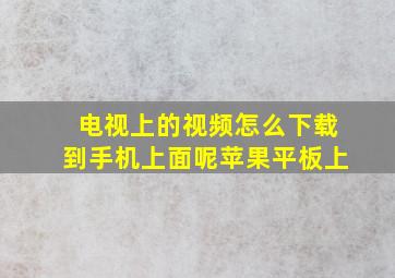 电视上的视频怎么下载到手机上面呢苹果平板上