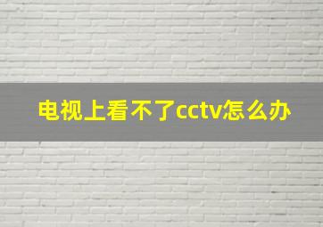 电视上看不了cctv怎么办