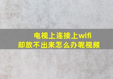 电视上连接上wifi却放不出来怎么办呢视频