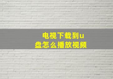 电视下载到u盘怎么播放视频