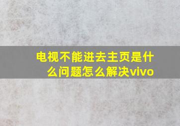 电视不能进去主页是什么问题怎么解决vivo