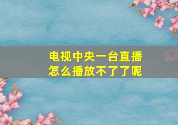 电视中央一台直播怎么播放不了了呢