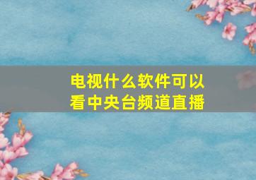 电视什么软件可以看中央台频道直播