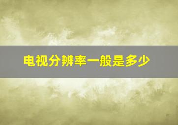 电视分辨率一般是多少