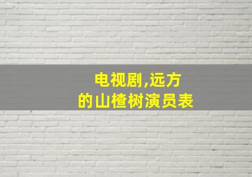 电视剧,远方的山楂树演员表