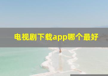 电视剧下载app哪个最好