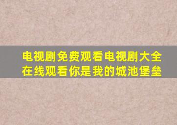 电视剧免费观看电视剧大全在线观看你是我的城池堡垒