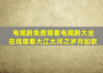 电视剧免费观看电视剧大全在线观看大江大河之岁月如歌