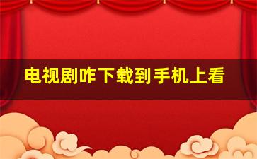 电视剧咋下载到手机上看