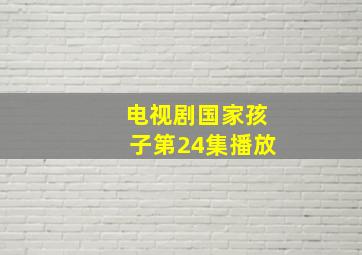 电视剧国家孩子第24集播放