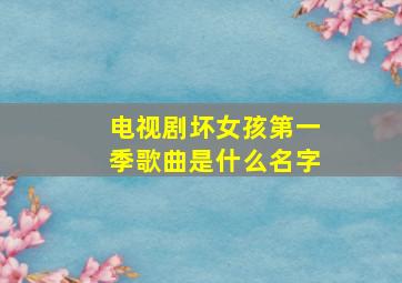 电视剧坏女孩第一季歌曲是什么名字