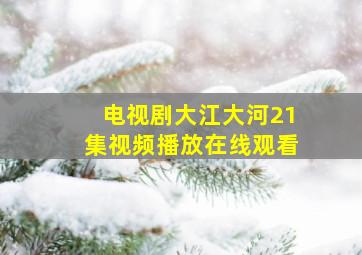 电视剧大江大河21集视频播放在线观看