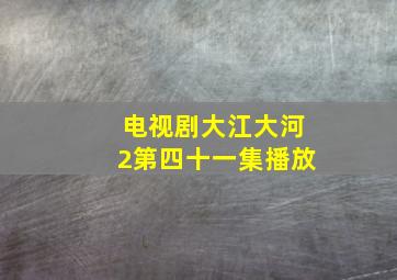 电视剧大江大河2第四十一集播放