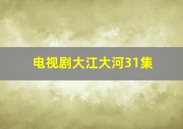 电视剧大江大河31集