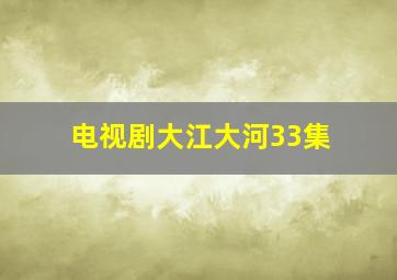 电视剧大江大河33集