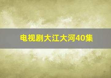 电视剧大江大河40集