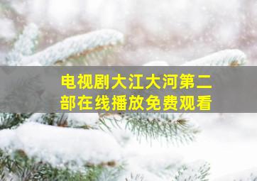 电视剧大江大河第二部在线播放免费观看