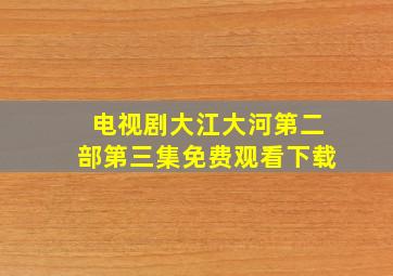 电视剧大江大河第二部第三集免费观看下载