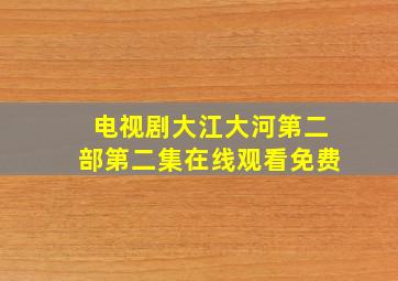 电视剧大江大河第二部第二集在线观看免费