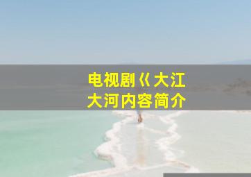 电视剧巜大江大河内容简介