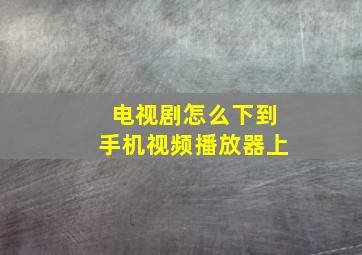 电视剧怎么下到手机视频播放器上