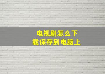 电视剧怎么下载保存到电脑上