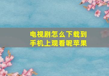 电视剧怎么下载到手机上观看呢苹果