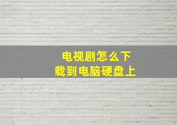 电视剧怎么下载到电脑硬盘上